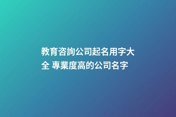 教育咨詢公司起名用字大全 專業度高的公司名字-第1張-公司起名-玄機派